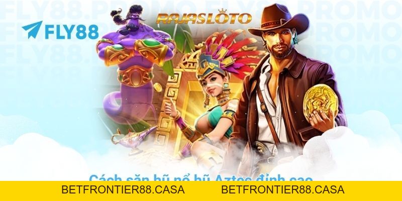 Cách săn hũ nổ hũ Aztec đỉnh cao chỉ có tại trang chủ FLY88 - Betfrontier88