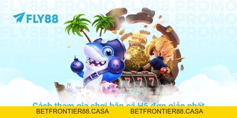 Hướng dẫn chơi bắn cá H5 và mẹo săn jackpot cực dễ ở FLY88 - Betfrontier88