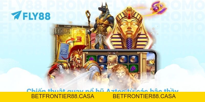 Cách săn hũ nổ hũ Aztec đỉnh cao chỉ có tại trang chủ FLY88 - Betfrontier88