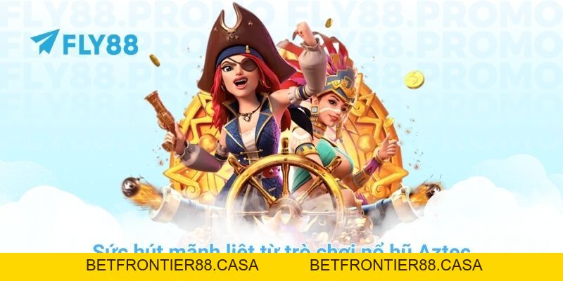 Cách săn hũ nổ hũ Aztec đỉnh cao chỉ có tại trang chủ FLY88 - Betfrontier88